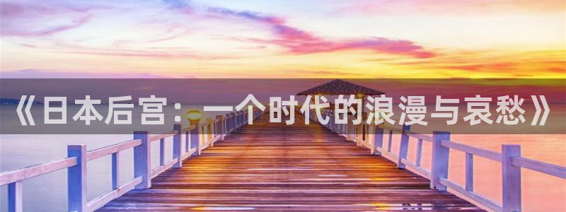 姬小满同人动漫免费观看：《日本后宫：一个时代的浪漫与哀愁》